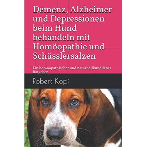 Demenz, Alzheimer Und Depressionen Beim Hund Behandeln Mit Homöopathie Und Schüsslersalzen: Ein Homöopathischer Und Naturheilkundlicher Ratgeber