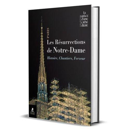 Les Résurrections De Notre-Dame - Histoire, Chantiers, Ferveur