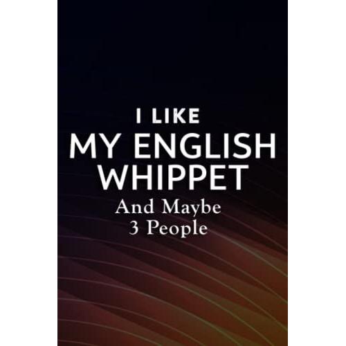I Like My English Whippet And Maybe Like 3 People Snap Dog Pretty Notebook Journal: My English Whippet, A Gift Notebook To Show Appreciation For ... A Difference Giving Their Time & Resources