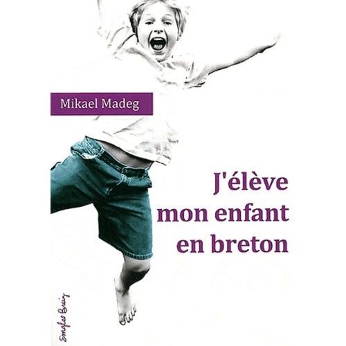J'élève Mon Enfant En Breton - Traité Du Bilinguisme Précoce Breton-Français