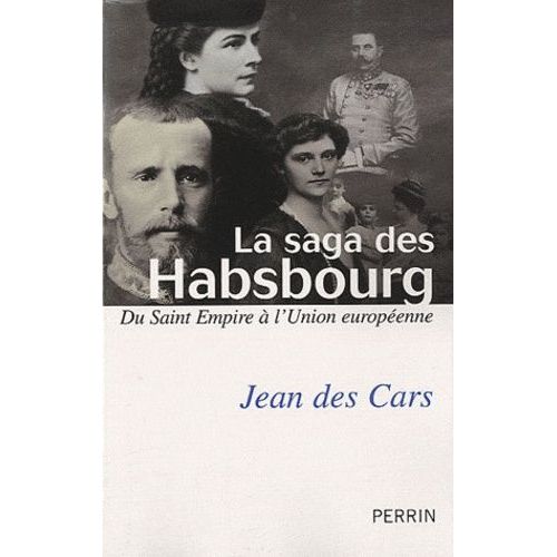 La Saga Des Habsbourg - Du Saint Empire À L'union Européenne