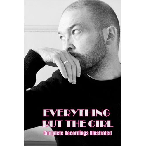 Everything But The Girl: Complete Recordings Illustrated (Essential Discographies)
