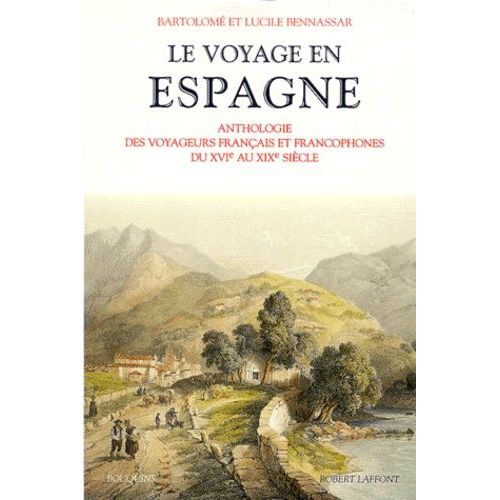 Le Voyage En Espagne - Anthologie Des Voyageurs Français Et Francophones Du Xvie Au Xixe Siècle