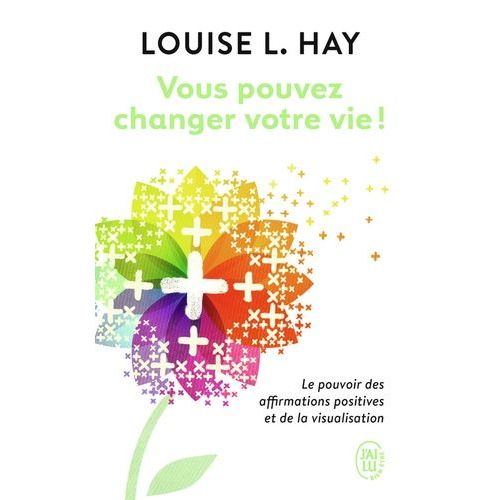 Vous Pouvez Changer Votre Vie ! - Le Pouvoir Des Affirmations Positives Et De La Visualisation