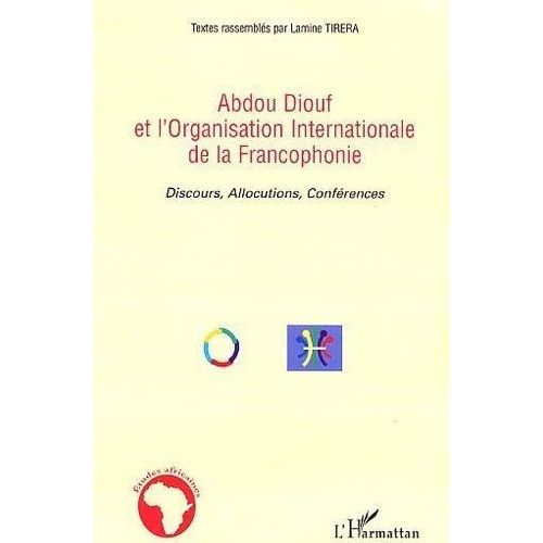 Abdou Diouf Et L'organisation Internationalede La Francophonie : Discours, Allocutions, Conférences