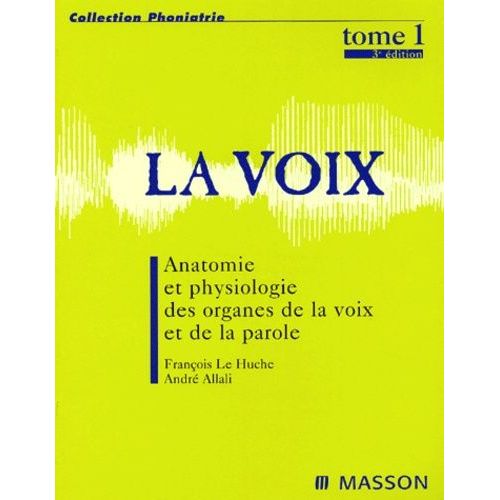 La Voix - Tome 1, Anatomie Et Physiologie Des Organes De La Voix Et De La Parole