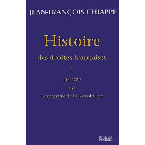 Histoire Des Droites Françaises - Tome 1, De 1789 Au Centenaire De La Révolution