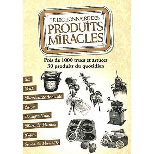 Le Dictionnaire Des Produits Miracles - Près De 1000 Trucs Et Astuces, 30 Produits Du Quotidien