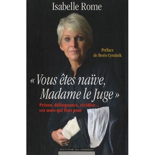 Vous Êtes Naïve, Madame Le Juge - Prison, Délinquance, Récidive - Ces Mots Qui Font Peur