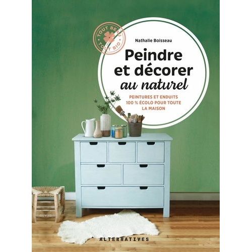 Peindre Et Décorer Au Naturel - Peintures Et Enduits 100% Écolos Pour Toute La Maison