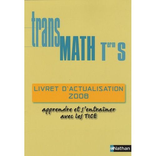 Transmath Tle S - Livret D'actualisation 2008 : Apprendre Et S'entraîner Avec Les Tice