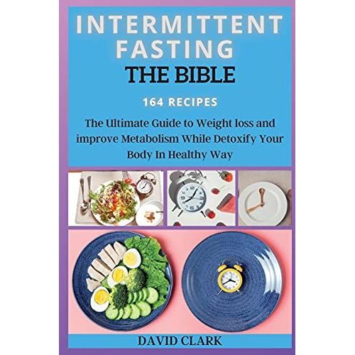 Intermittent Fasting The Bible: The Ultimate Guide To Weight Loss And Improve Metabolism While Detoxify Your Body In Healthy Way