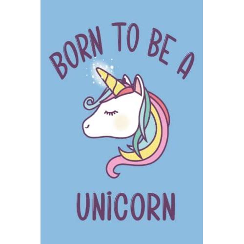 Born To Be Unicorn: Notebook For Unicorn Lovers / Cute Journal For Men, Women, Teens, Kids / 6 X 9 Inches 120 Pages