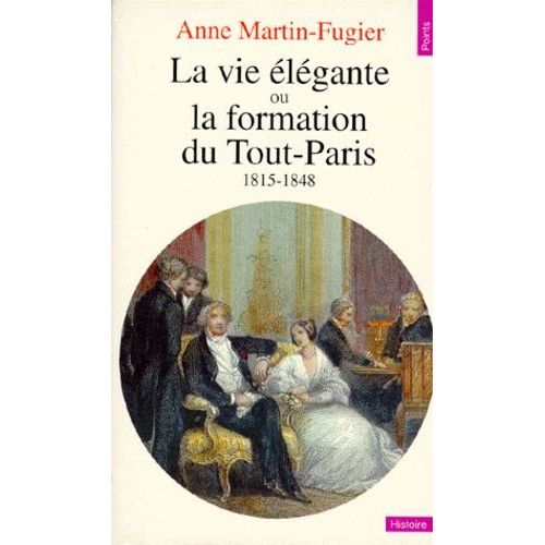 La Vie Élégante Ou La Formation Du Tout-Paris - 1815-1848