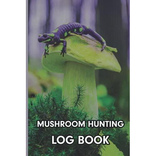 Mushroom Hunting Log Book: Keep Track And Reviews Of Mushrooms Picking Record Weather Condition, Species, Type Of Forest, Cap Characteristics, Stalk