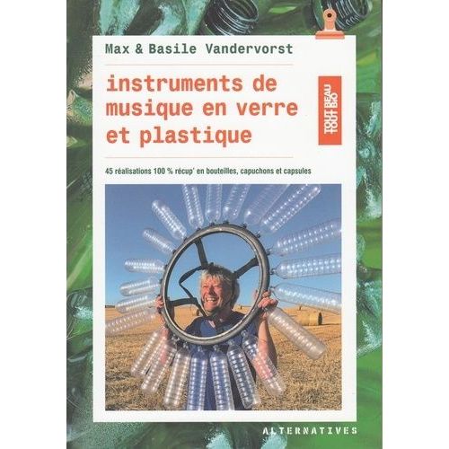 Instruments De Musique En Verre Et Plastique - 45 Réalisations En Bouteilles, Bouchons Et Capsules