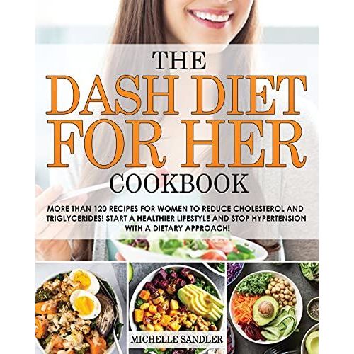 The Dash Diet For Her Cookbook: More Than 120 Recipes For Women To Reduce Cholesterol And Triglycerides! Start A Healthier Lifestyle And Stop Hyperten
