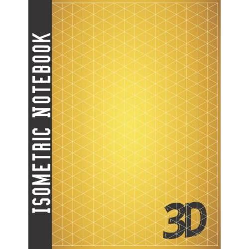 Isometric Notebook: A Gold Isometric Graph Paper Notebook For Engineers, Architects, 3d Designs | 1/4 Inch Equilateral Triangle - 200 Pages