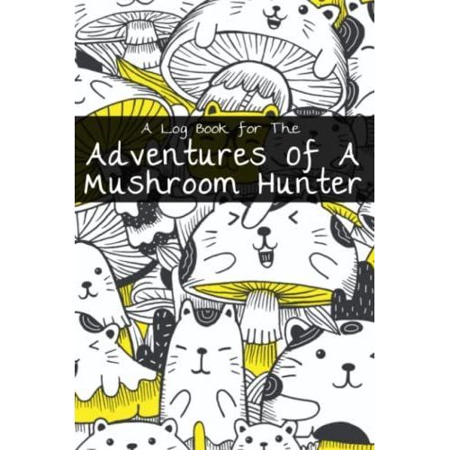 A Log Book For The Adventures Of A Mushroom Hunter: A Mushroom Hunters Right Hand Tool For A Successful Mushroom Exploration Session. Easily Track ... Mushrooms Using This Handy Notebook. 6 X 9.