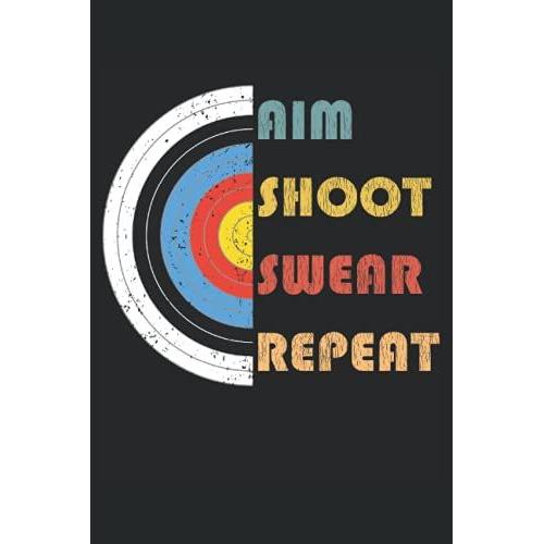 Aim Shoot Swear Repeat - Cuaderno De Arquero: Libreta Din A5 (6x9) Con 120 Páginas Rayadas Y Días De La Semana Para La Función De Agenda