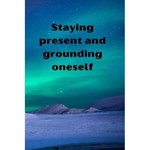 Staying Present And Grounding Oneself: For Those Who Needed A Little Guidance Exercise In Staying Present In This Chaotic World.
