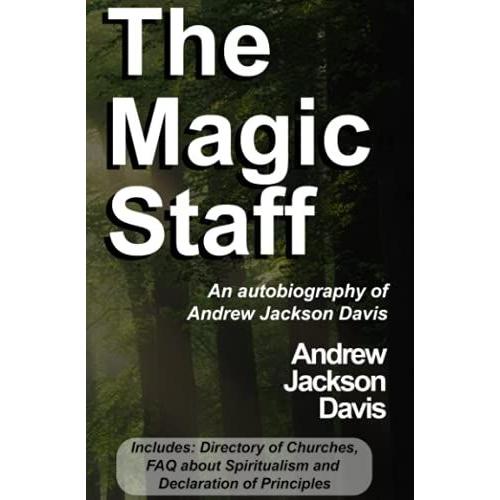 The Magic Staff: An Autobiography Of Andrew Jackson Davis With Us Spiritualist Directory