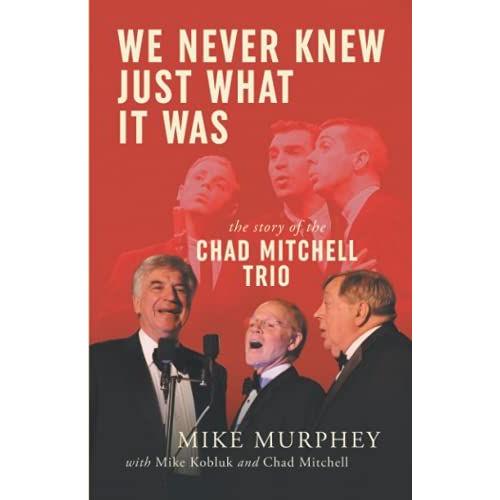 We Never Knew Just What It Was ... The Story Of The Chad Mitchell Trio