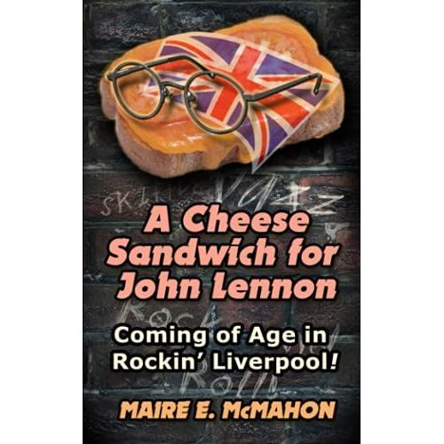 A Cheese Sandwich For John Lennon: Coming Of Age In Rockin' Liverpool!