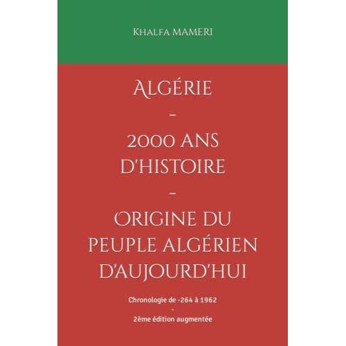 Algérie - 2000 Ans D'histoire: Origine Du Peuple Algérien - Chronologie De -264 À 1962 - 2ème Édition Augmentée