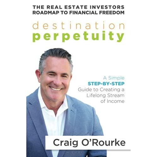 Destination Perpetuity: The Real Estate Investor's Road Map To Financial Freedom: A Simple Step-By-Step Guide To Creating A Lifelong Stream Of Income