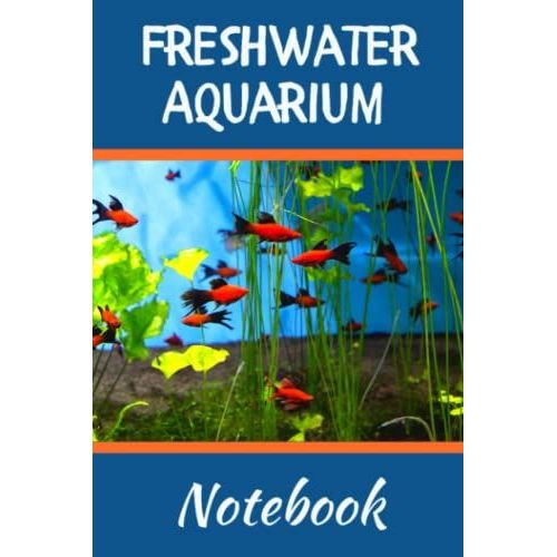 Freshwater Aquarium Notebook: Customized Compact Aquarium Log Book, Thoroughly Formatted, Great For Tracking & Scheduling Routine Maintenance, ... Fish Health & Much More (120 Pages)