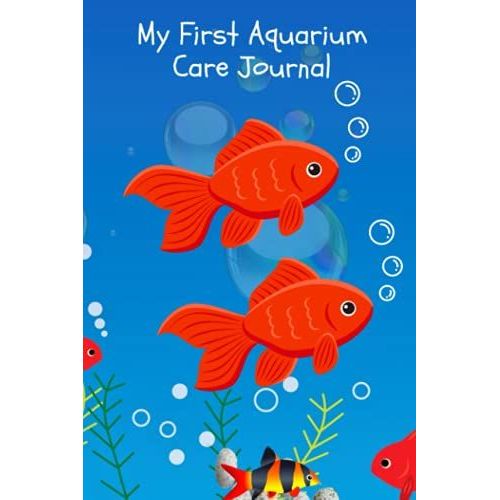 My First Aquarium Care Journal: Kid-Friendly Aquarium Logging Book, Great For Scheduling & Recording Routine Maintenance, Including Water Chemistry And Fish Health.