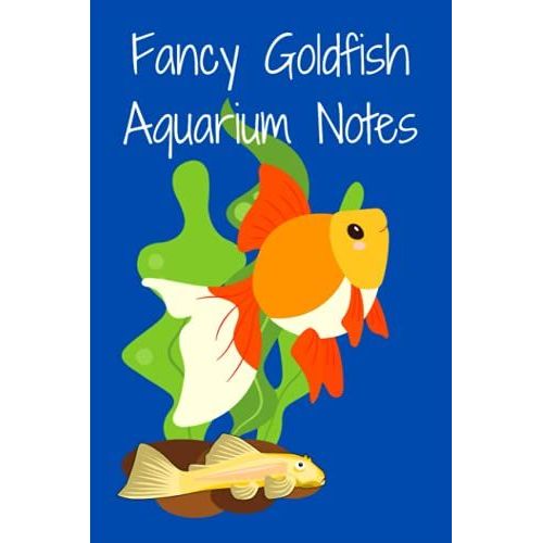 Fancy Goldfish Aquarium Notes: Ideal Compact Goldfish Tank Maintenance Record Book. Great For Monitoring Water Parameters, Water Change Schedule, And Breeding Conditions