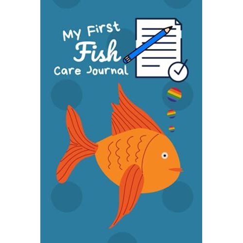 My First Fish Care Journal: Kid-Friendly Aquarium Logging Book, Great For Scheduling & Recording Routine Maintenance, Including Water Chemistry And Fish Health.
