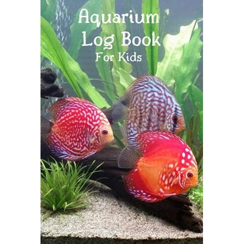 Aquarium Log Book For Kids: Daily Feeding And Maintenance Notebook,Recording Logbook Journal : Aquarium Fish Tank, Water Changes, Water Testing & Other Tests.