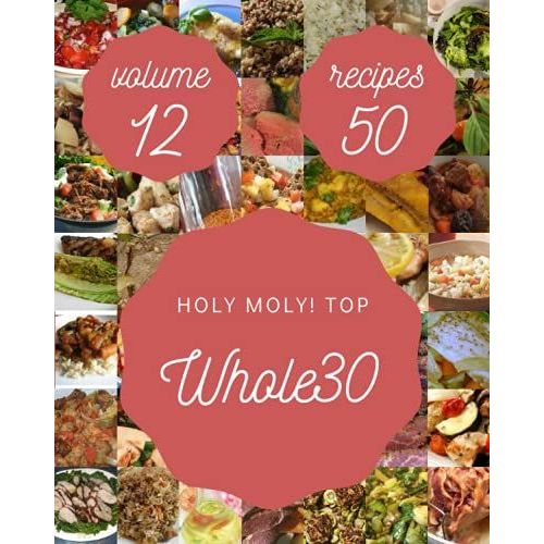 Holy Moly! Top 50 Whole30 Recipes Volume 12: Greatest Whole30 Cookbook Of All Time