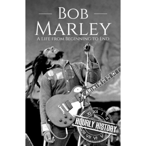 Bob Marley: A Life From Beginning To End (Biographies Of Musicians)