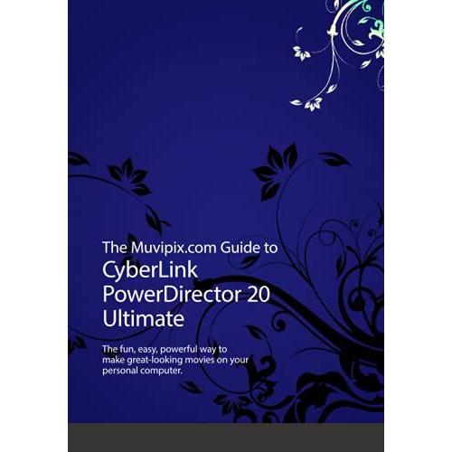 The Muvipix.Com Guide To Cyberlink Powerdirector 20 Ultimate: The Fun, Easy, Powerful Way To Make Great-Looking Movies