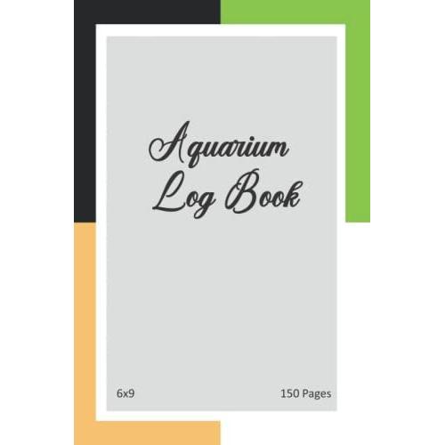 Aquarium Log Book: Aquarium Log Book Journal To Keep Record Date, Time, Tank, Water Type, Water Quality, Fish Count, Fishes Addes, Fishes Lost, Fish ... Notes, Aquascale Ideas, 6x9 Size, 150 Pages