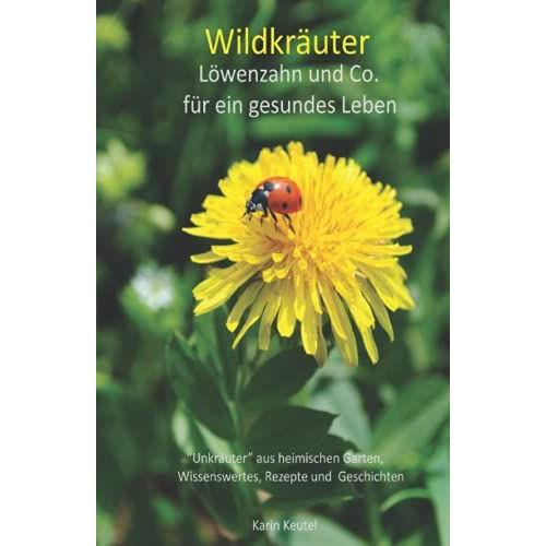 Wildkräuter Löwenzahn Und Co Für Ein Gesundes Leben "Unkräuter" Aus Heimischen Garten, Wissenswertes, Rezepte Und Geschichten