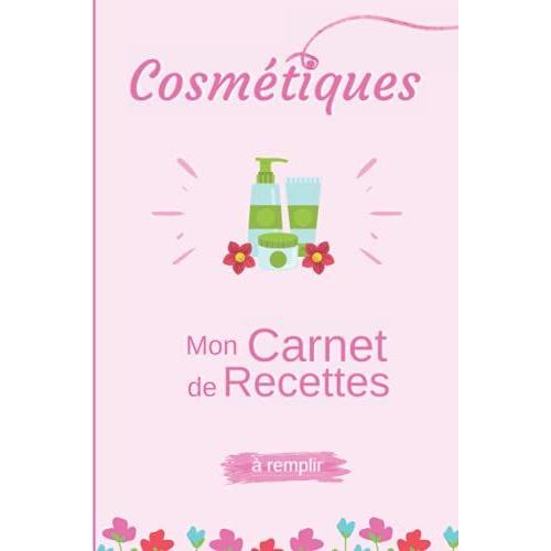 Cosmetique Mon Carnet De Recettes À Remplir: Mes Recettes De Produits Cosmétiques 100 % Naturelles Et Fait Maison Est Un Cahier À Remplir Pour Les ... Leurs Composition De Beauté Do It Yourself