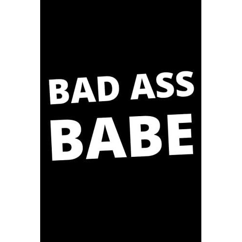 Bad Ass Babe: Lined Notebook Or Journal. Girl Power Saying For The Boss Ladies Out There. Perfect For The Badass Women In Your Life. Great Gift For ... Because Who Doesn't Love A Bad Ass Bitch.