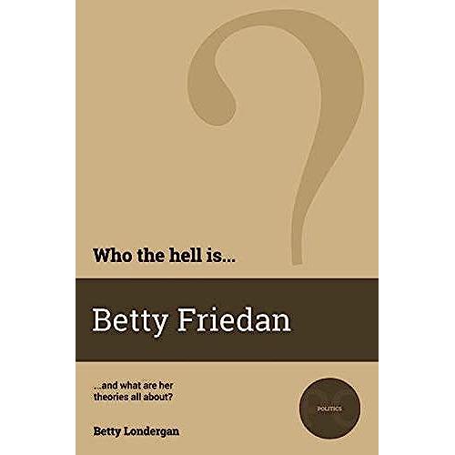 Who The Hell Is Betty Friedan?: And What Are Her Theories All About?