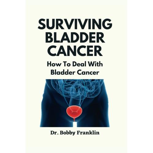 Surviving Bladder Cancer: How To Deal With Bladder Cancer