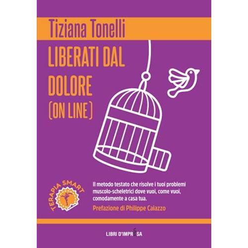 Liberati Dal Dolore (On Line): Il Metodo Testato Che Risolve I Tuoi Problemi Muscolo-Scheletrici Dove Vuoi, Come Vuoi, Comodamente A Casa Tua