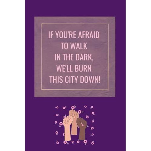 If You're Afraid Of The Dark, We'll Burn This City Down!: Feminist Agenda