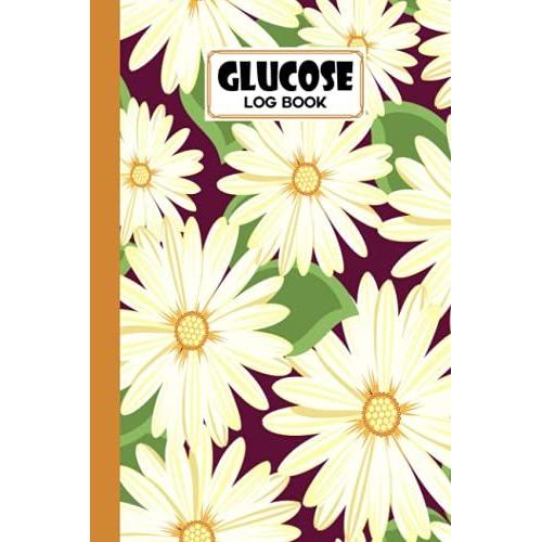 Glucose Log Book: Flowers Cover Glucose Log Book, Your Glucose Monitoring Log - Professional Diabetic Glucose Log Book, 120 Pages, Size 6" X 9" By Boris Wegener