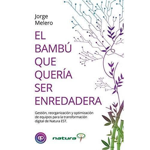 El Bambú Que Quería Ser Enredadera: Gestión, Reorganización Y Optimización De Equipos Para La Transformación Digital De Natura Est