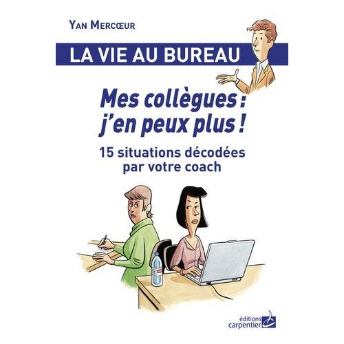 Mes Collègues : J'en Peux Plus ! - 15 Situations Décodées Par Votre Coach