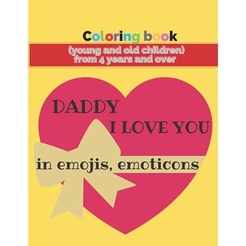 Coloring Book Daddy I Love You In Emojis, Emoticons: For Young And Old Children From 4 Years And Over, Original Gift Of Father's Day